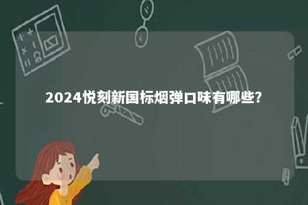2024悦刻新国标烟弹口味有哪些
？ 
